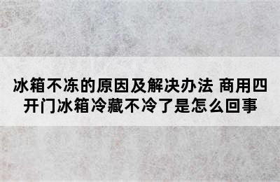 冰箱不冻的原因及解决办法 商用四开门冰箱冷藏不冷了是怎么回事